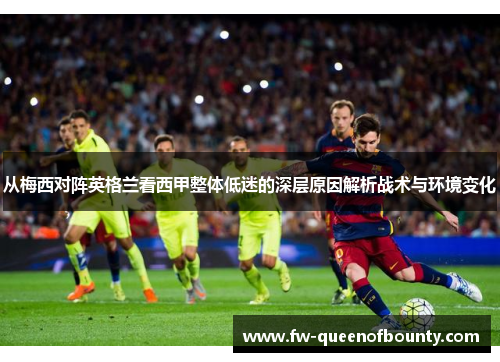 从梅西对阵英格兰看西甲整体低迷的深层原因解析战术与环境变化