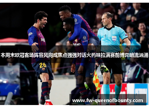 本周末欧冠客场阵容风向成焦点强强对话火药味拉满赛前博弈暗流汹涌