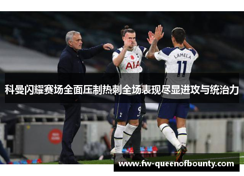 科曼闪耀赛场全面压制热刺全场表现尽显进攻与统治力