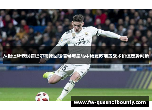 从世俱杯表现看巴尔韦德回暖信号与皇马中场复苏前景战术价值走势判断
