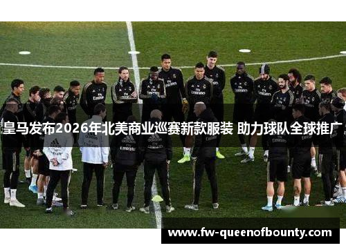 皇马发布2026年北美商业巡赛新款服装 助力球队全球推广