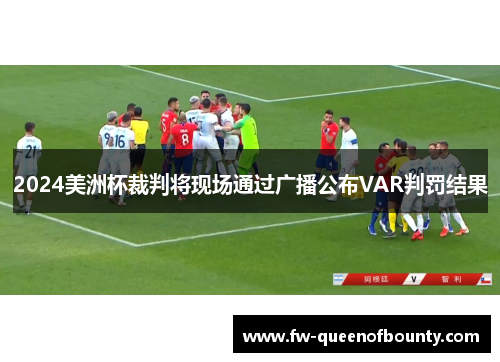 2024美洲杯裁判将现场通过广播公布VAR判罚结果 2024美洲杯裁判将现场通过广播公布VAR判罚结果
