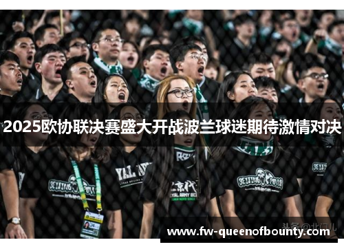 2025欧协联决赛盛大开战波兰球迷期待激情对决 2025欧协联决赛盛大开战波兰球迷期待激情对决