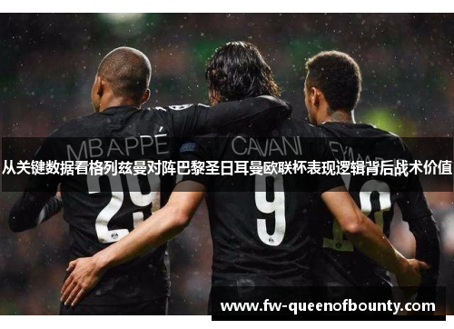 从关键数据看格列兹曼对阵巴黎圣日耳曼欧联杯表现逻辑背后战术价值