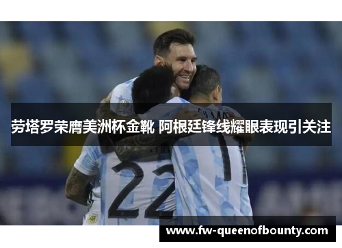 劳塔罗荣膺美洲杯金靴 阿根廷锋线耀眼表现引关注 劳塔罗荣膺美洲杯金靴 阿根廷锋线耀眼表现引关注