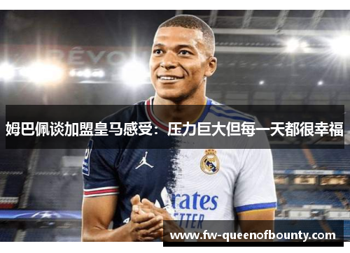 姆巴佩谈加盟皇马感受:压力巨大但每一天都很幸福 姆巴佩谈加盟皇马感受:压力巨大但每一天都很幸福