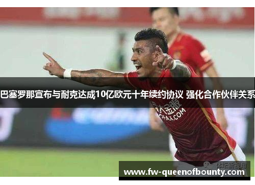 巴塞罗那宣布与耐克达成10亿欧元十年续约协议 强化合作伙伴关系
