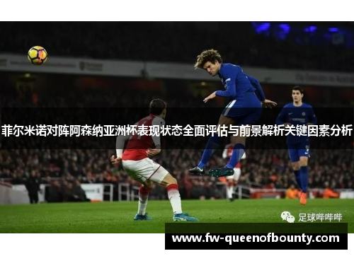 菲尔米诺对阵阿森纳亚洲杯表现状态全面评估与前景解析关键因素分析