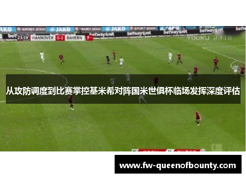 从攻防调度到比赛掌控基米希对阵国米世俱杯临场发挥深度评估
