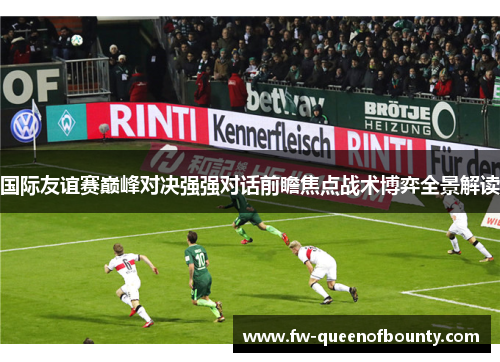 国际友谊赛巅峰对决强强对话前瞻焦点战术博弈全景解读