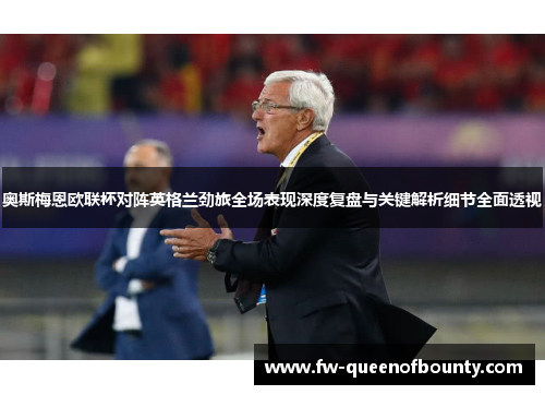 奥斯梅恩欧联杯对阵英格兰劲旅全场表现深度复盘与关键解析细节全面透视