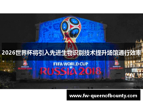 2026世界杯将引入先进生物识别技术提升场馆通行效率