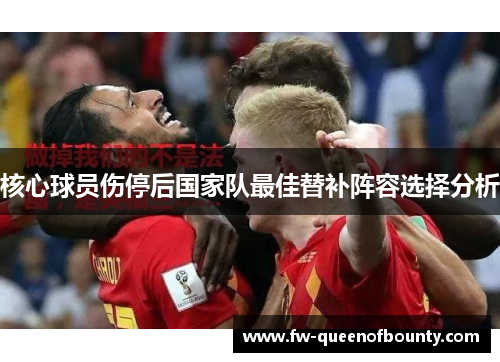 核心球员伤停后国家队最佳替补阵容选择分析 核心球员伤停后国家队最佳替补阵容选择分析