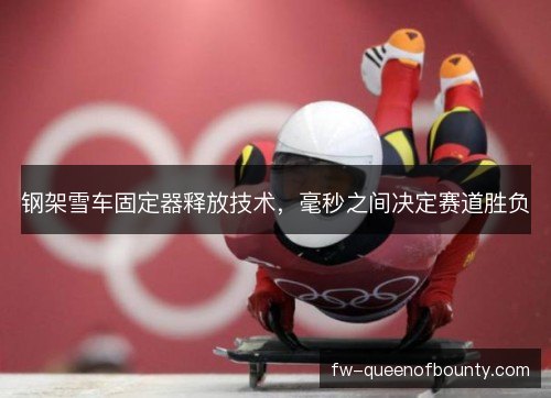 钢架雪车固定器释放技术，毫秒之间决定赛道胜负