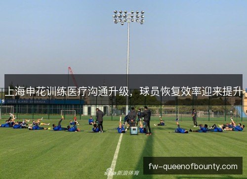 上海申花训练医疗沟通升级，球员恢复效率迎来提升