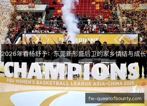 2026年看杨舒予:东莞新彤盛后卫的家乡情结与成长 2026年看杨舒予:东莞新彤盛后卫的家乡情结与成长
