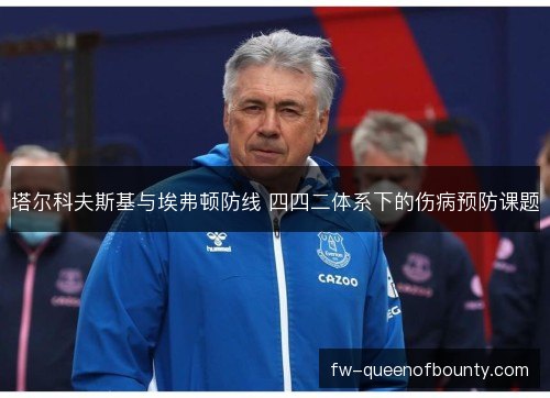 塔尔科夫斯基与埃弗顿防线 四四二体系下的伤病预防课题 塔尔科夫斯基与埃弗顿防线 四四二体系下的伤病预防课题